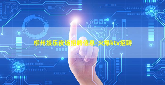 柳州娱乐夜场招聘信息-火爆ktv招聘